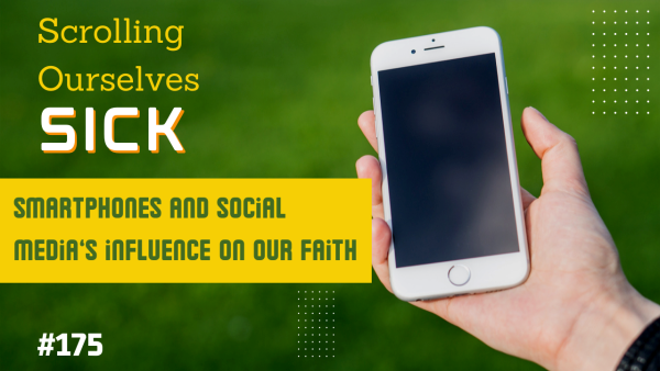 Scrolling Ourselves Sick: Smartphones and Social Media's Influence on Our Faith (Episode 175)