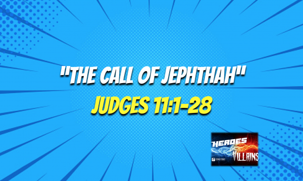 HEROES & VILLAINS- "The Call Of Jephthah" Judges 11:1-28