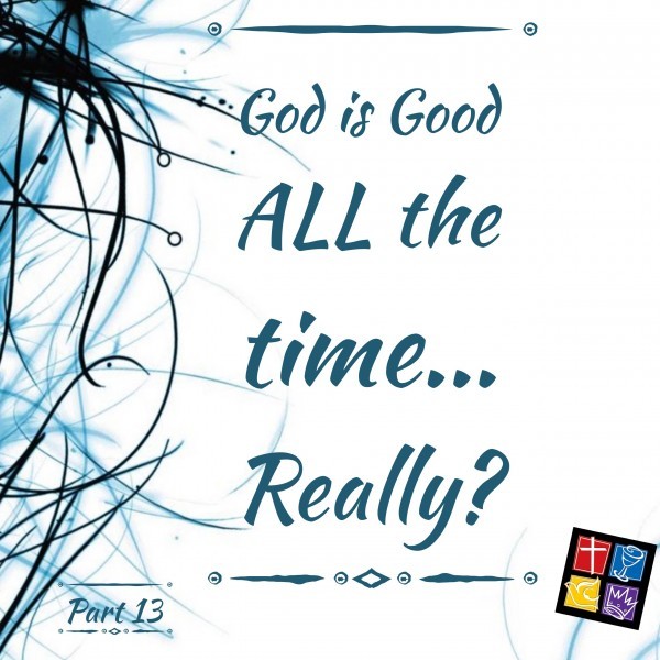 Is God really Good ALL the time? Part 13 Intro
