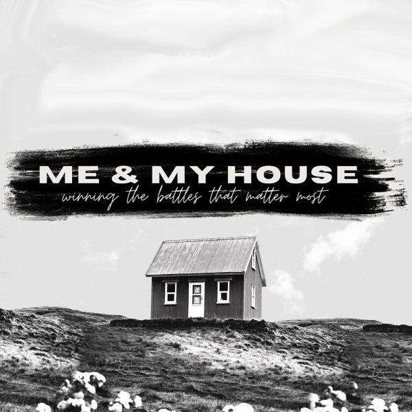 Me & My House | Winning the Battles That Matter Most (Part Two)
