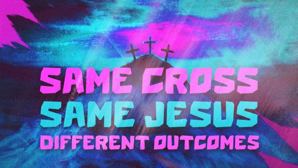 Same Cross, Same Jesus, Different Outcomes (Easter 2024)