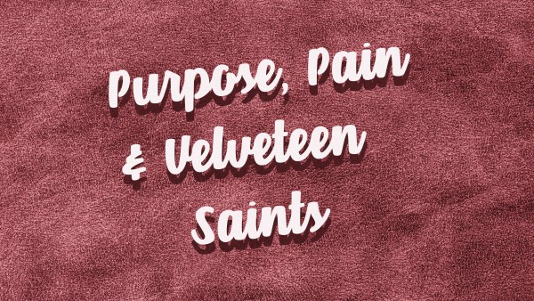 Purpose, Pain & Velveteen Saints