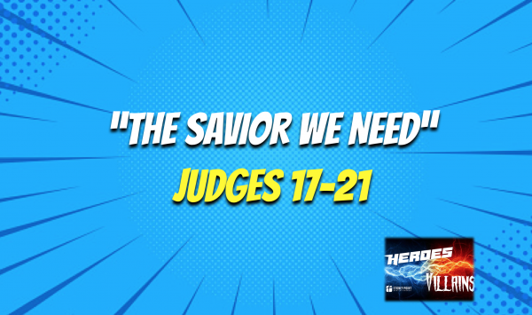 HEROES & VILLAINS- "The Savior We Need" Judges 17-21