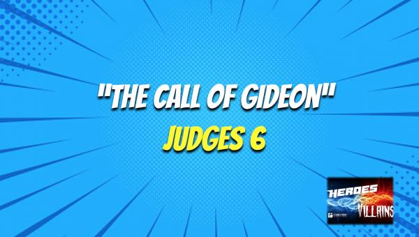 HEROES & VILLAINS- "The Call Of Gideon" Judges 6