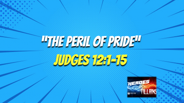 HEROES & VILLAINS- "The Peril Of Pride" Judges 12:1-15