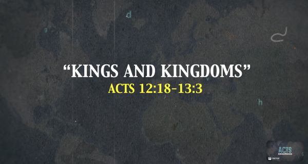 THE BOOK OF ACTS- "Kings And Kingdoms" Acts 12:18-13:3