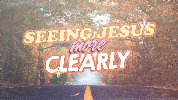 Seeing Jesus More Clearly