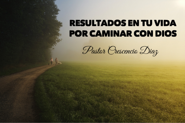 Resultados en tu vida por caminar con Dios 