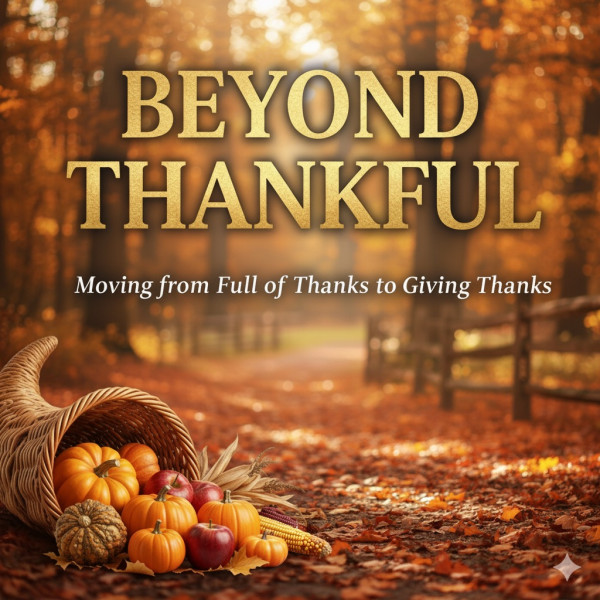 Beyond Thankful: Moving from Full of Thanks to Giving Thanks (Luke 17: 11-19)