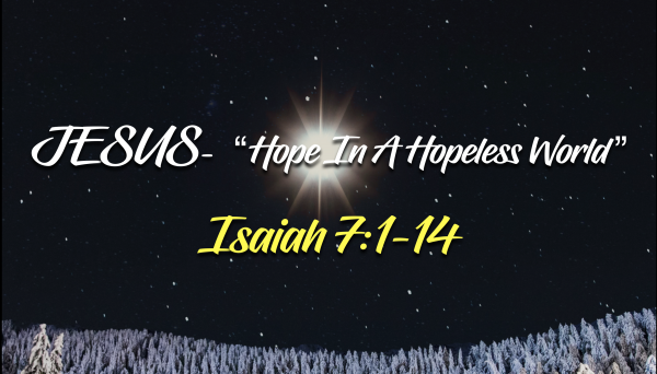 Advent- "Jesus- Hope In A Hopeless World" Isaiah 7:1-14