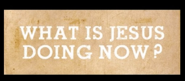 What is Jesus Doing Now? part 2