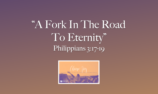 Choose Joy Series- "A Fork In The Road To Eternity" Phil. 3:17-19