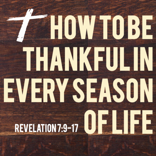 Revelation 7:9-17 - How To Be Thankful In Every Season of Life - John Tracy