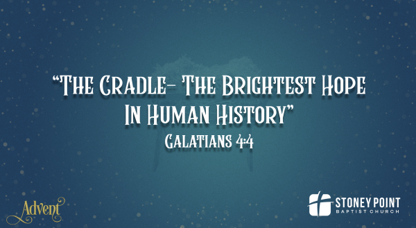 ADVENT -"The Cradle- The Brightest Hope In Human History" Gal. 4:4