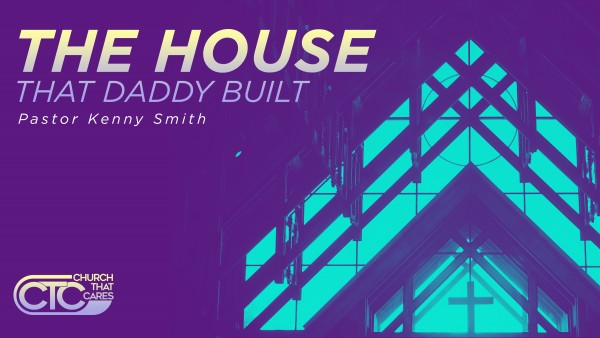 The House That Daddy Built (Pastor Kenny Smith)