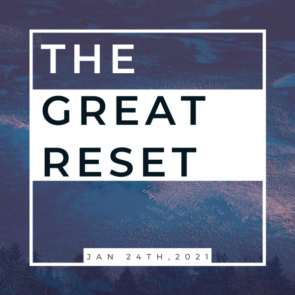 "The Great Reset" -Jan 24th, 2021