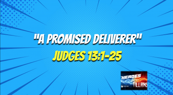 HEROES & VILLAINS- "A Promised Deliverer" Judges 13:1-25