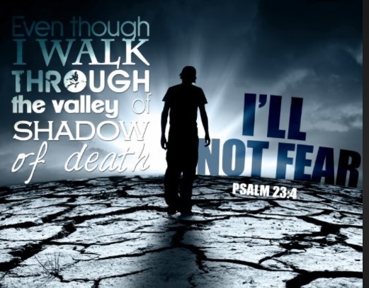 Yea though I walk through the valley of the shadow of death, I will fear no evil