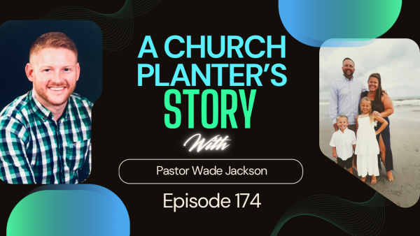 A Church Planter’s Story: A Conversation with Pastor Wade Jackson Episode 174
