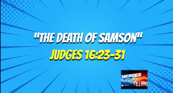 HEROES & VILLAINS- "The Death Of Samson" Judges 16:23-31
