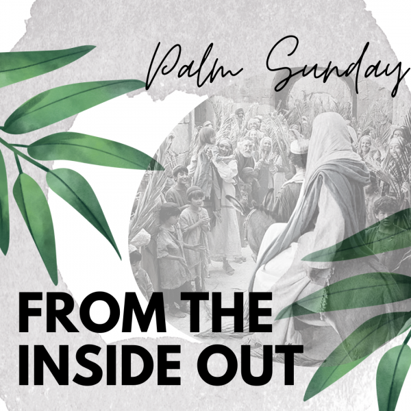 Palm Sunday "From the inside out." - March 28th, 2021