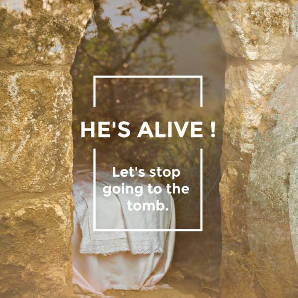 "He's alive! Let' stop going to the tomb."- April 28th, 2019