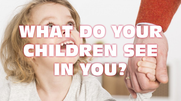 What Do Your  Children See In You