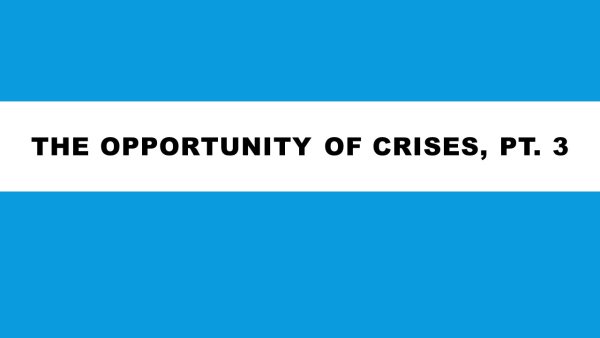 THE OPPORTUNITY OF CRISES, PT. 3