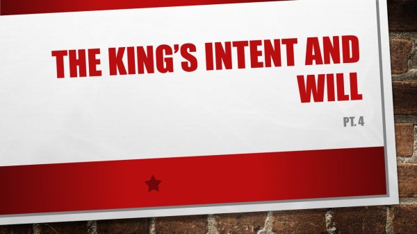 THE KING'S INTENT AND WILL, Pt. 4.