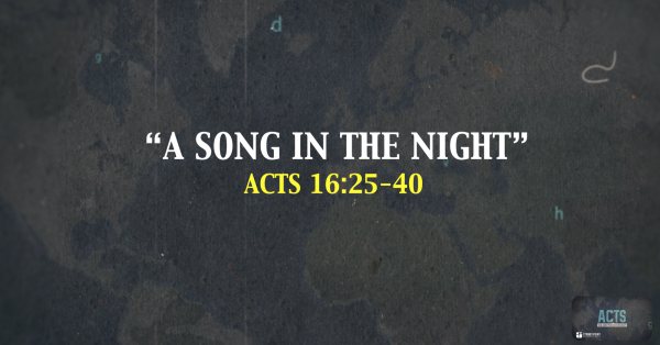 THE BOOK OF ACTS- "A Song In The Night" Acts 16:25-40