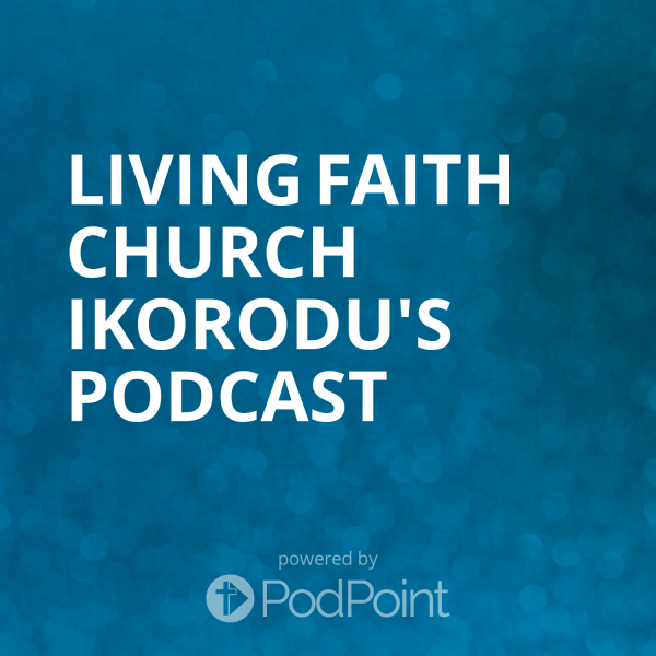 Living Faith Church Ikorodu's Podcast