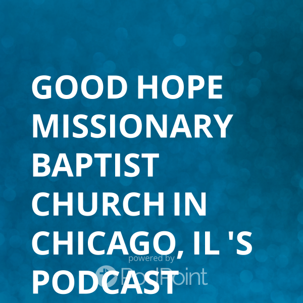 Good Hope Missionary Baptist Church in Chicago, IL 's Podcast