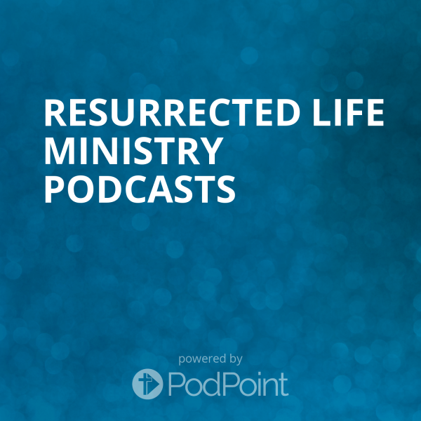 Resurrected Life Ministry Podcasts